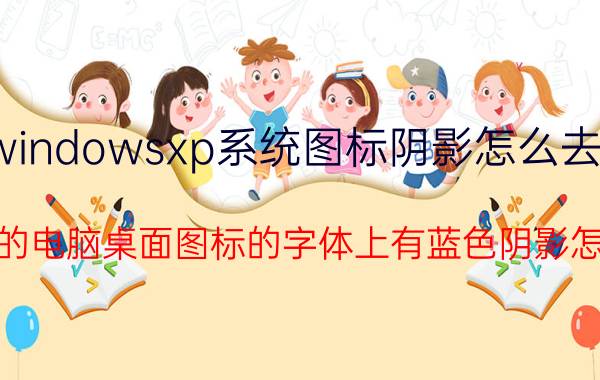 windowsxp系统图标阴影怎么去掉 XP系统的电脑桌面图标的字体上有蓝色阴影怎么解决？